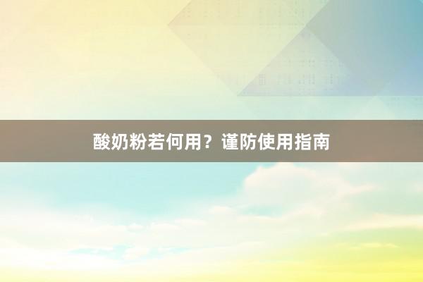 酸奶粉若何用？谨防使用指南
