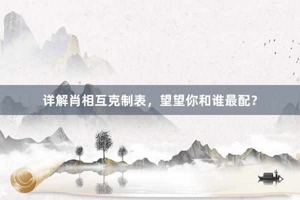 详解肖相互克制表，望望你和谁最配？